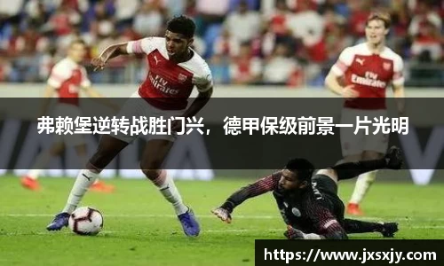 弗赖堡逆转战胜门兴，德甲保级前景一片光明