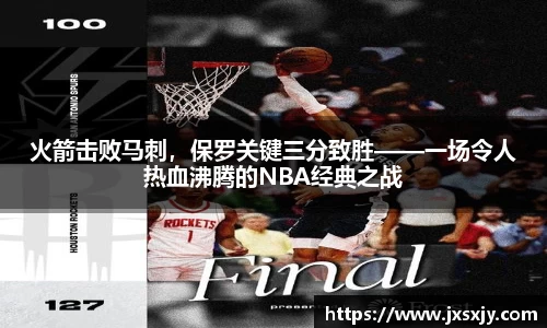 火箭击败马刺，保罗关键三分致胜——一场令人热血沸腾的NBA经典之战