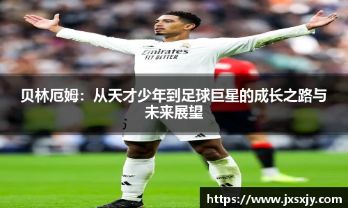 贝林厄姆：从天才少年到足球巨星的成长之路与未来展望