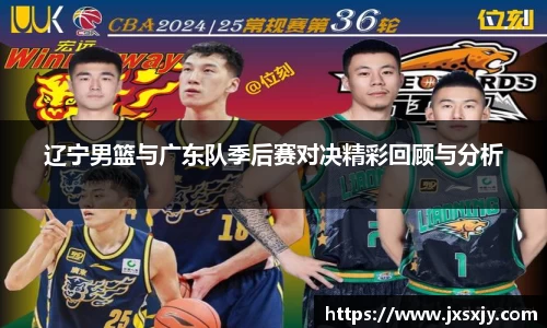 辽宁男篮与广东队季后赛对决精彩回顾与分析