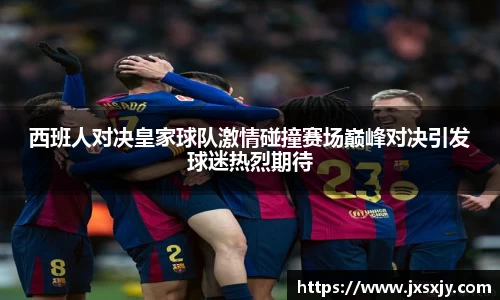 西班人对决皇家球队激情碰撞赛场巅峰对决引发球迷热烈期待
